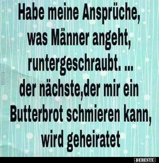 Habe meine Ansprüche, was Männer angeht..