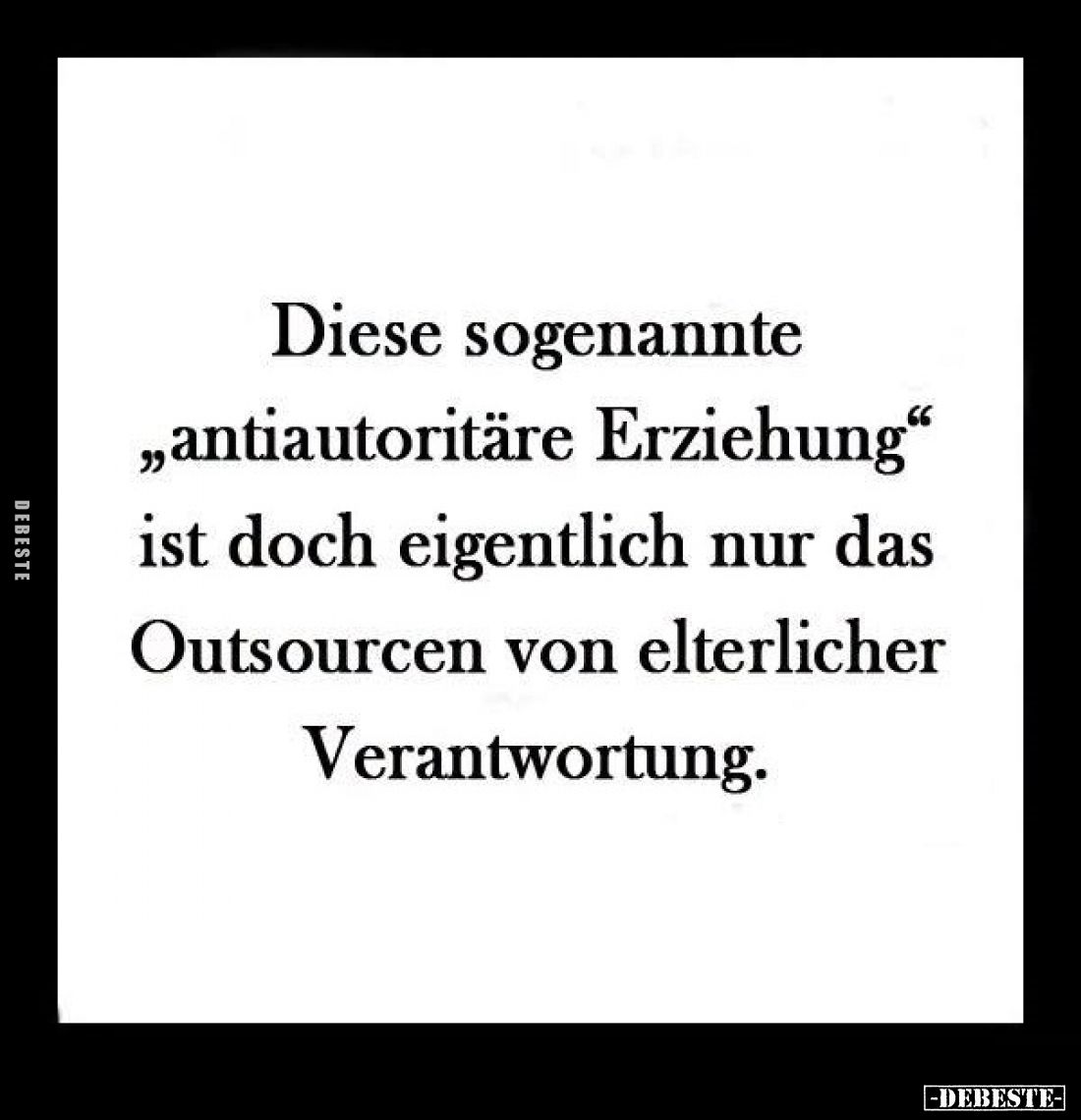 Diese sogenannte "antiautoritäre Erziehung" ist doch eigentlich nur das Outsourcen von elterlicher Verantwortung.