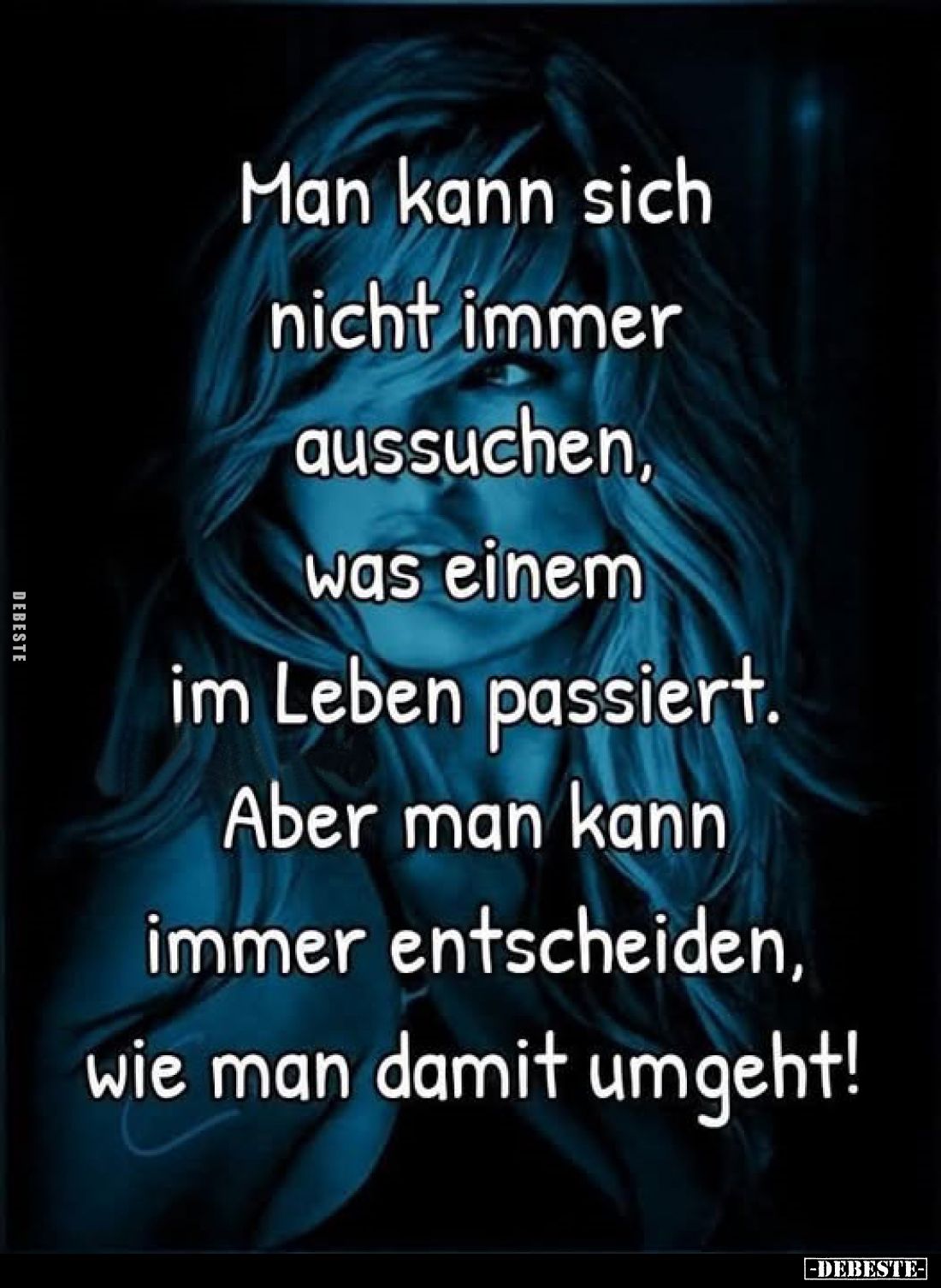 Man kann sich nicht immer aussuchen, was einem im Leben passiert.
Aber man kann immer entscheiden, wie man damit umgeht!