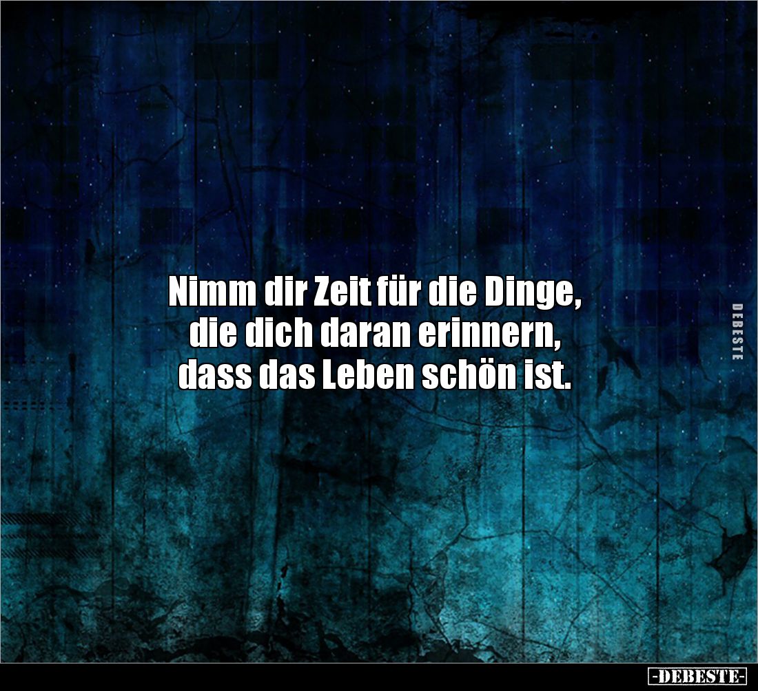 Nimm dir Zeit für die Dinge, 
die dich daran erinnern, 
dass das Leben schön ist.