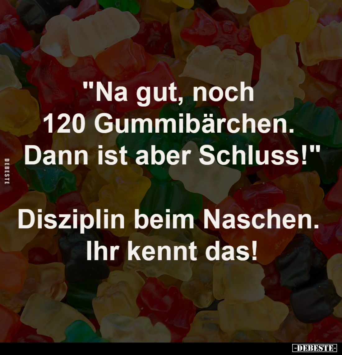 "Na gut, noch 
120 Gummibärchen. 
Dann ist aber Schluss!"

Disziplin beim Naschen. 
Ihr kennt das!
