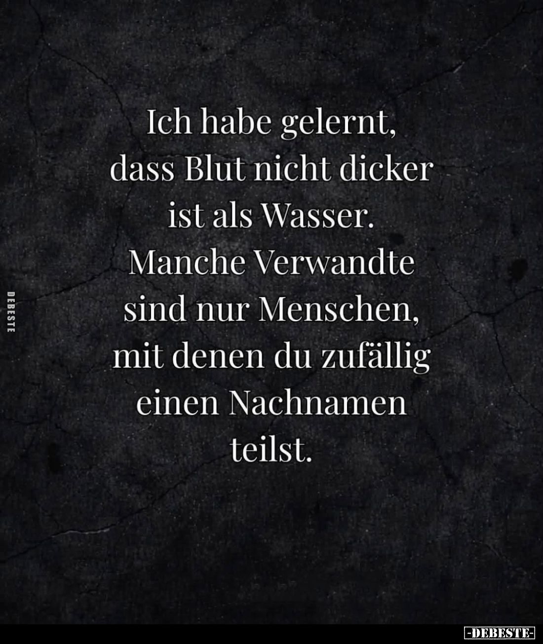 Ich habe gelernt, dass Blut nicht dicker ist als Wasser. Manche Verwandte sind nur Menschen, mit denen du zufällig einen Nach...
