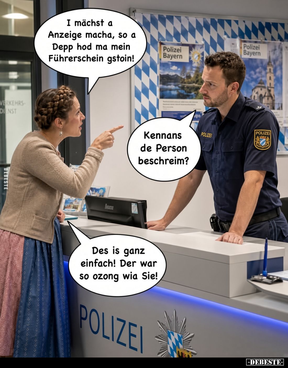 I mächst a Anzeige macha, so a Depp hod ma mein Führerschein gstoin!

Kennans de Person beschreim?

Des is ganz einfach! ...