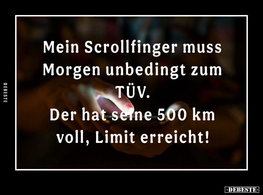 Mein Scrollfinger muss Morgen unbedingt zum TÜV.
Der hat seine 500 km voll, Limit erreicht!
