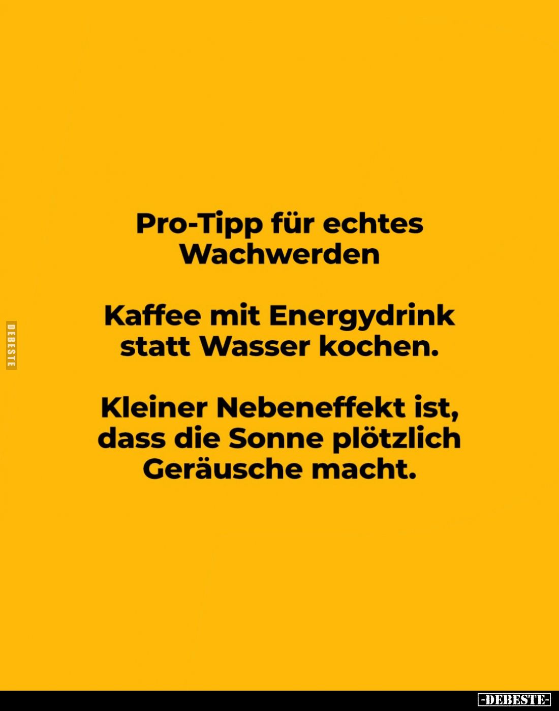 Pro-Tipp für echtes Wachwerden
-
Kaffee mit Energydrink statt Wasser kochen.
Kleiner Nebeneffekt ist, dass die Sonne plötz...