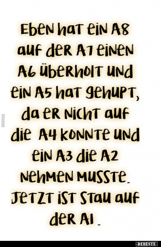 Eben hat ein A8 auf der A7 einen A6 überholt und ein A5 hat.. - Lustige Bilder | DEBESTE.de