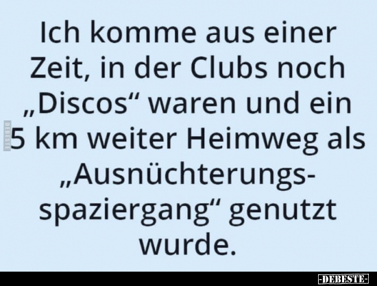 Ich komme aus einer Zeit, in der Clubs noch "Discos" waren.. - Lustige Bilder | DEBESTE.de