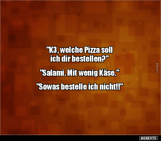 "K3, welche Pizza soll ich dir bestellen?" "Salami..." - Lustige Bilder | DEBESTE.de