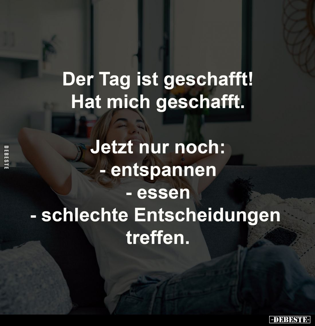 Der Tag ist geschafft!
Hat mich geschafft.
Jetzt nur noch:
- entspannen
- essen
- schlechte Entscheidungen treffen.