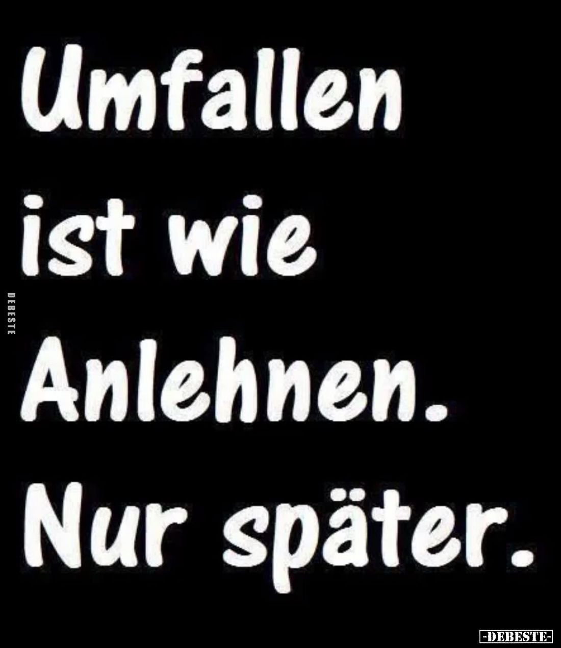 Umfallen ist wie Anlehnen.
Nur später.