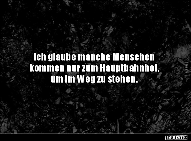 Ich glaube manche Menschen
kommen nur zum Hauptbahnhof,
um im Weg zu stehen.