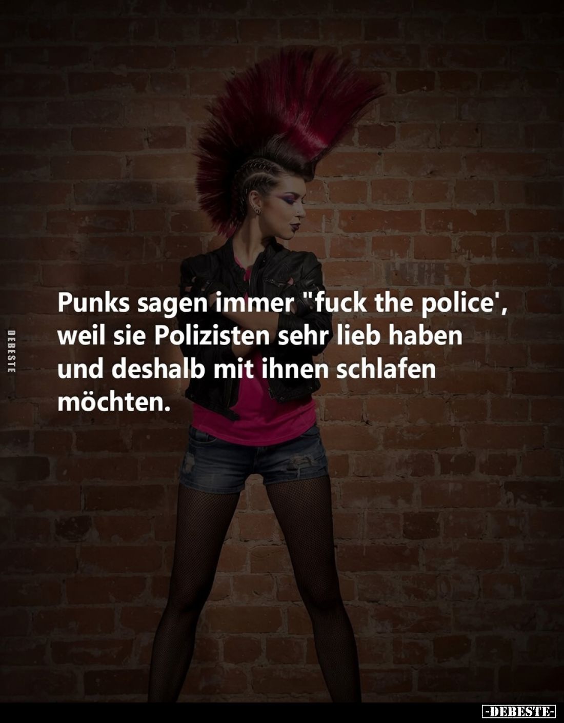 Punks sagen immer "fuck the police", weil sie Polizisten sehr lieb haben und deshalb mit ihnen schlafen möchten.