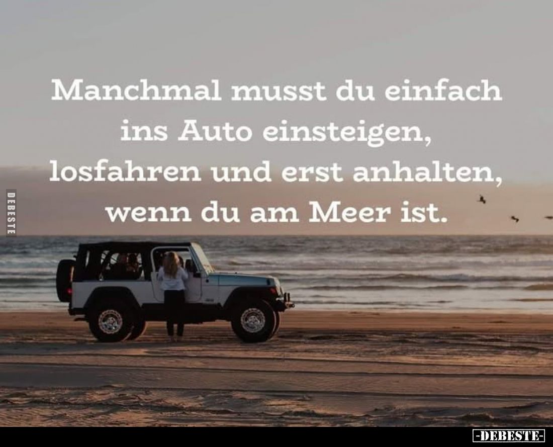Manchmal musst du einfach ins Auto einsteigen, losfahren und erst anhalten, wenn du am Meer ist.