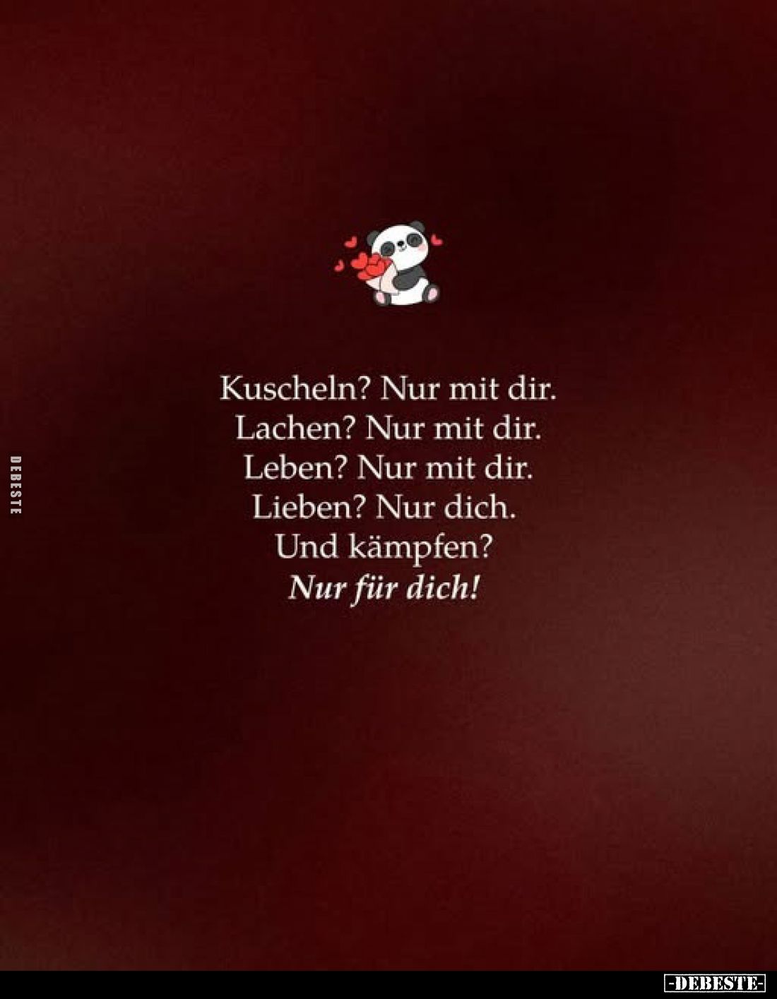 Kuscheln? Nur mit dir. Lachen? Nur mit dir. Leben? Nur mit dir. Lieben? Nur dich. Und kämpfen? Nur für dich!
