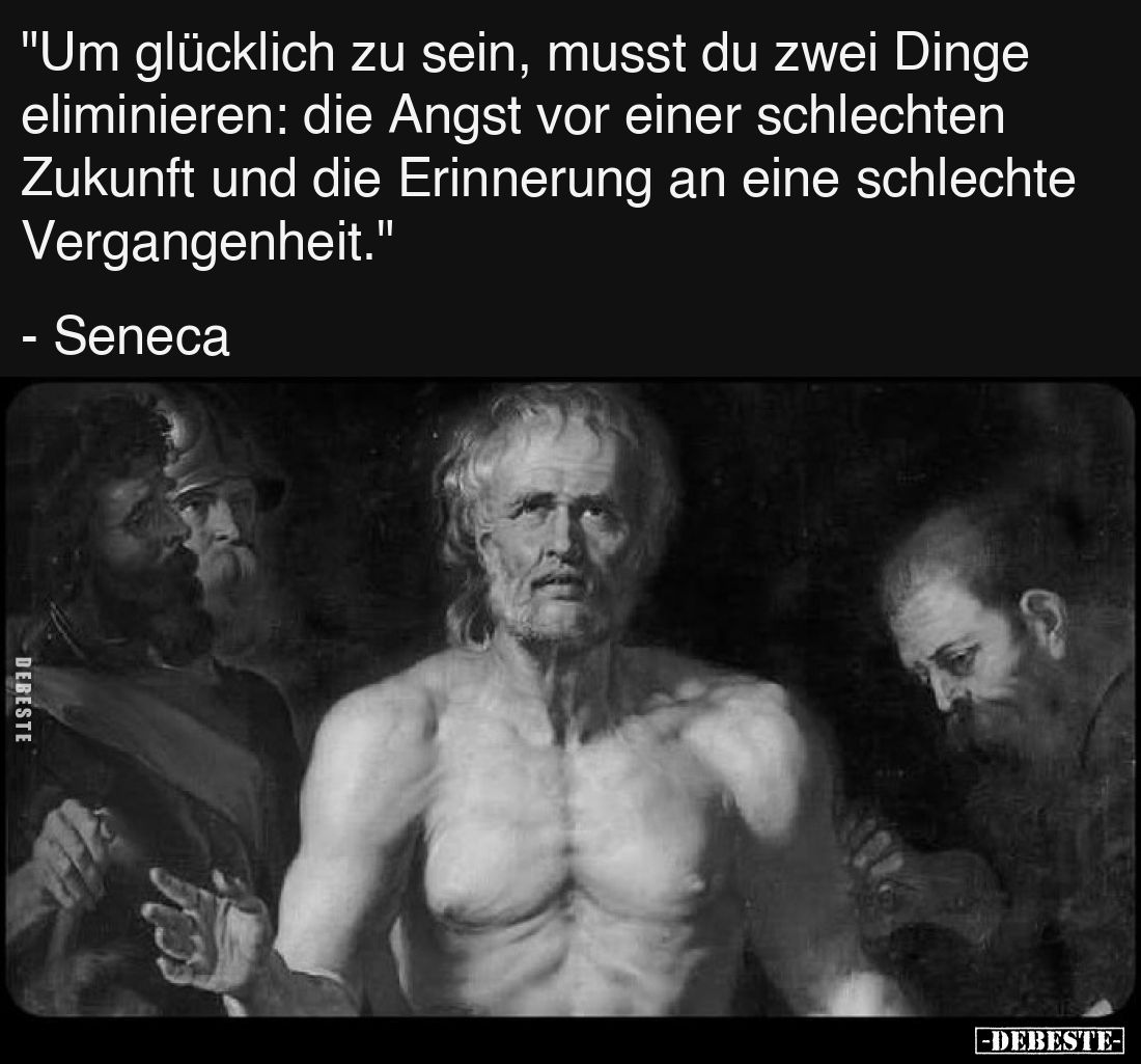 "Um glücklich zu sein, musst du zwei Dinge eliminieren: die Angst vor einer schlechten Zukunft und die Erinnerung an ein...