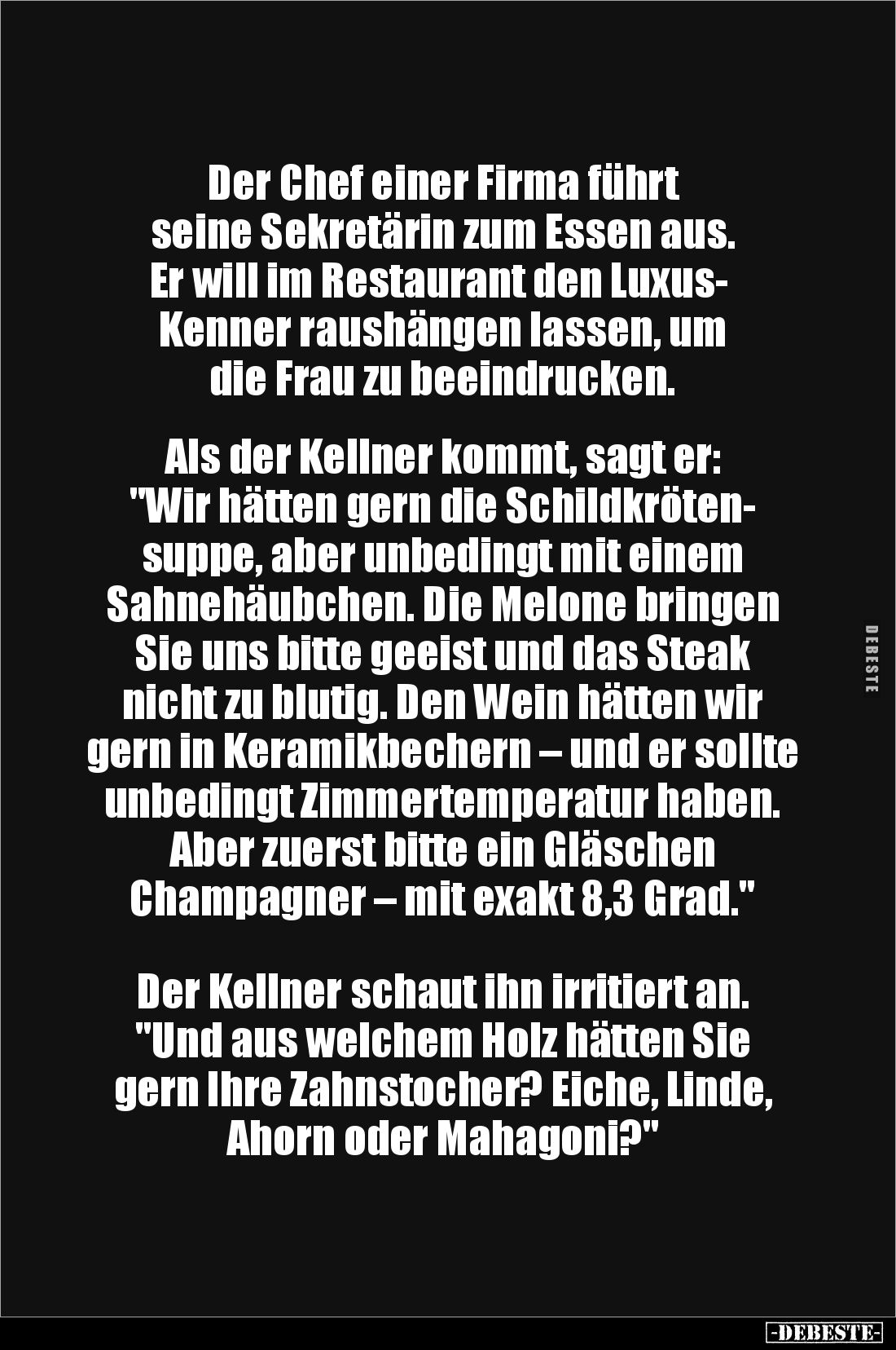 Der Chef einer Firma führt 
seine Sekretärin zum Essen aus.
 Er will im Restaurant den Luxus-
Kenner raushängen lassen, um...