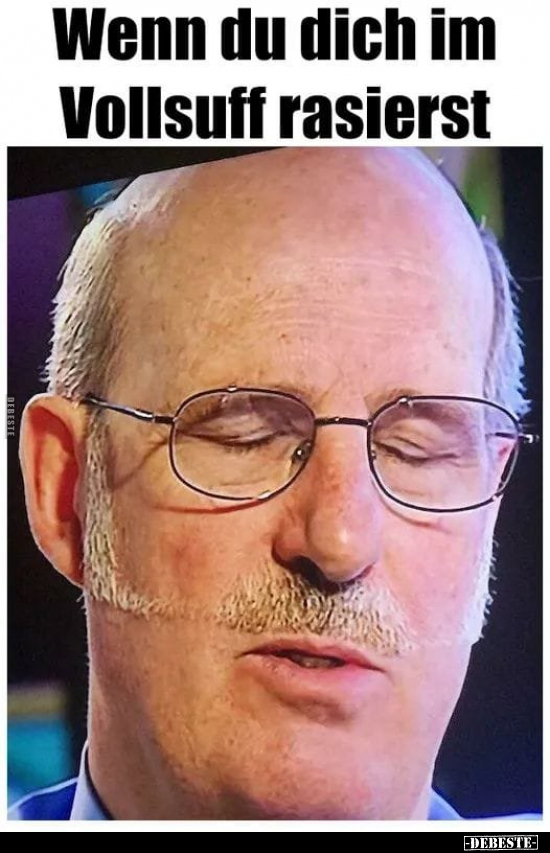 Wenn du dich im Vollsuff rasierst