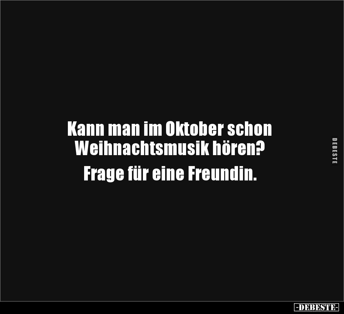 Kann man im Oktober schon
Weihnachtsmusik hören?
Frage für eine Freundin.