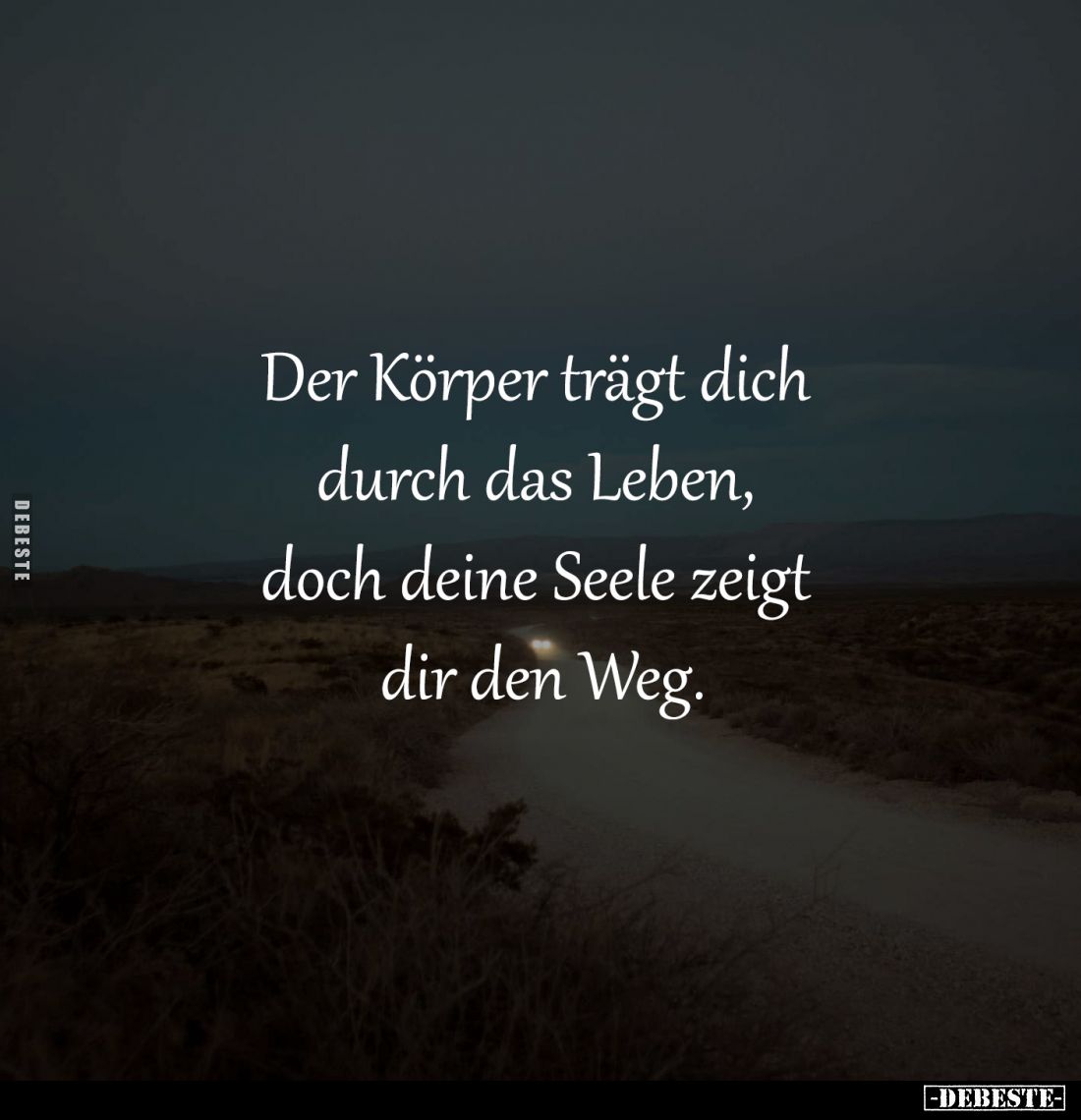 Der Körper trägt dich 
durch das Leben, 
doch deine Seele zeigt 
dir den Weg.