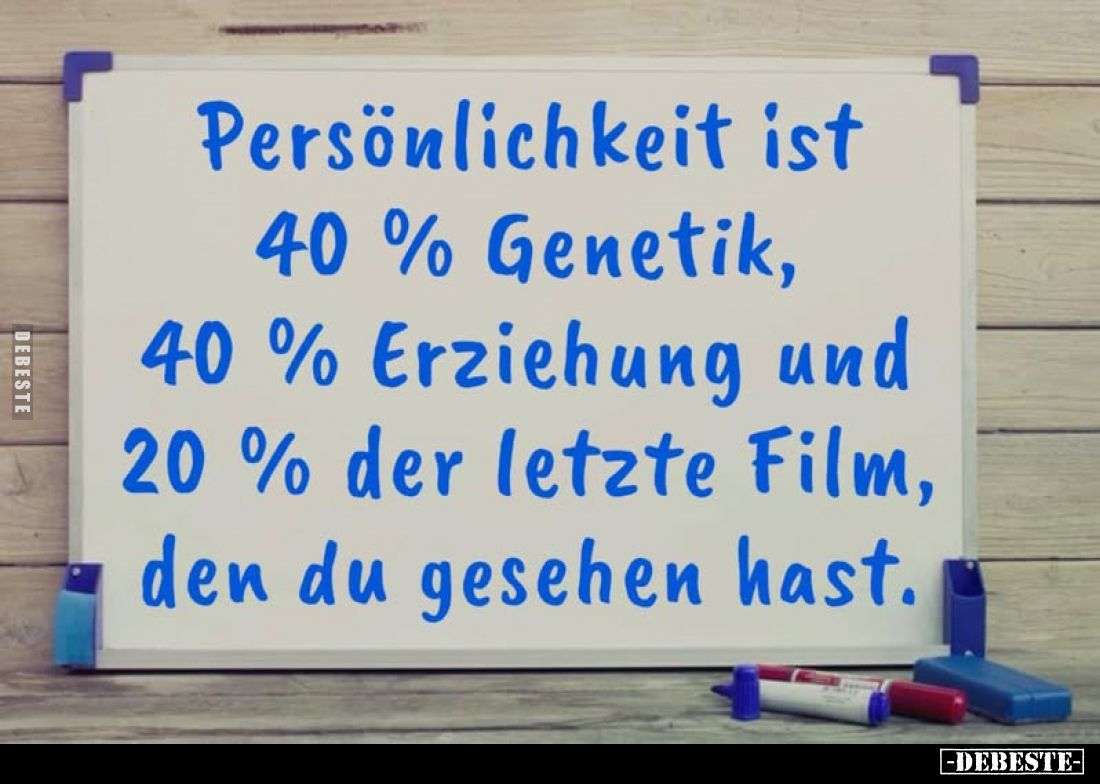 Persönlichkeit ist 40% Genetik, 40% Erziehung und 20% der letzte Film, - den du gesehen hast.