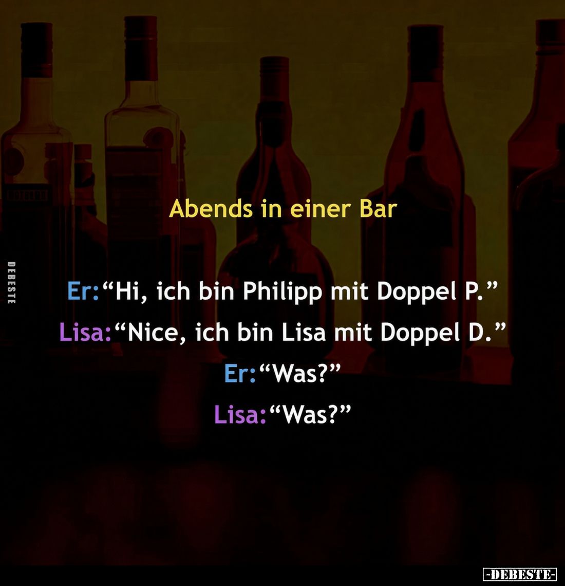 Abends in einer Bar
-
Er: "Hi, ich bin Philipp mit Doppel P."
Lisa: "Nice, ich bin Lisa mit Doppel D."...