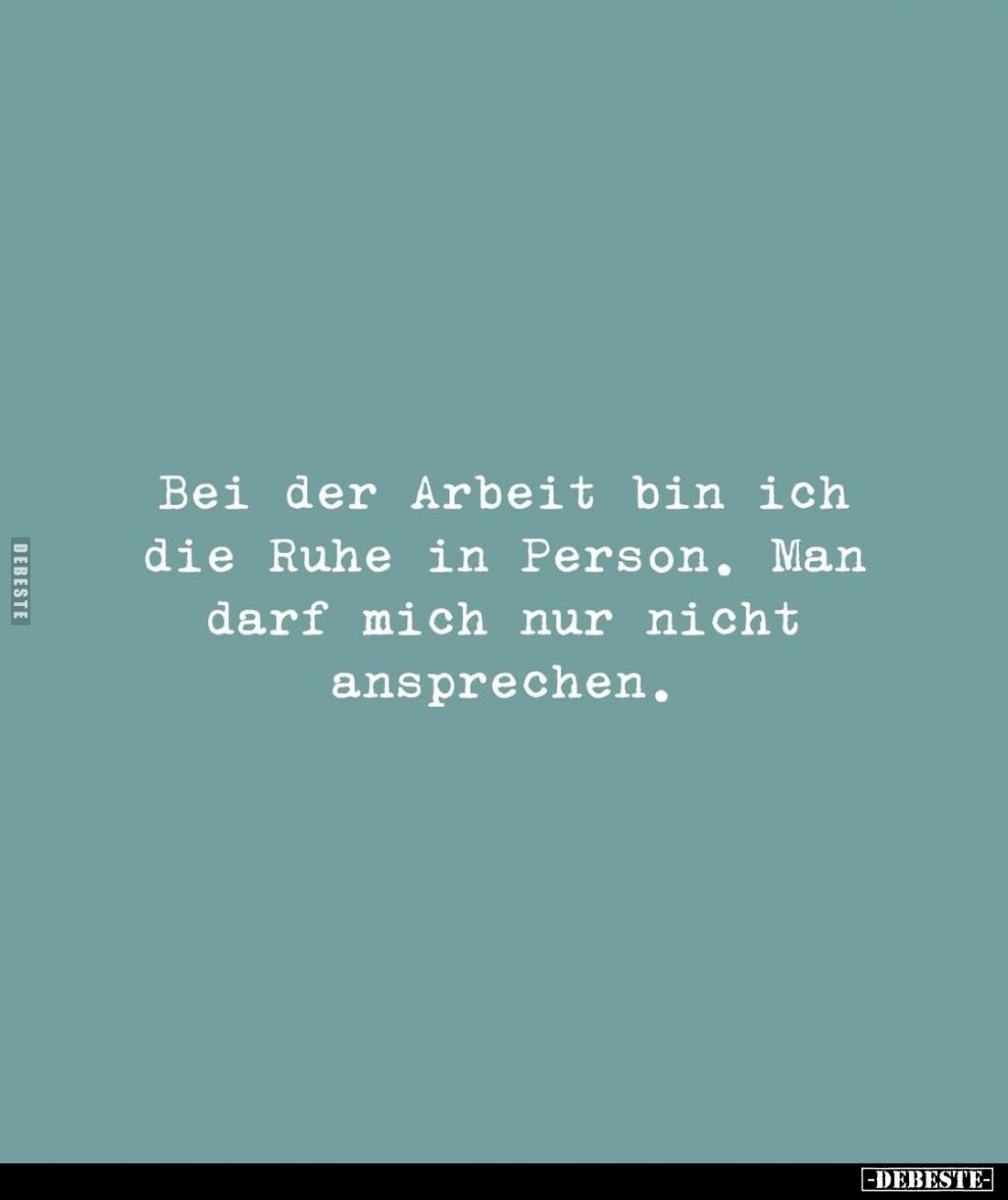 Bei der Arbeit bin ich die Ruhe in Person. Man darf mich nur nicht ansprechen.