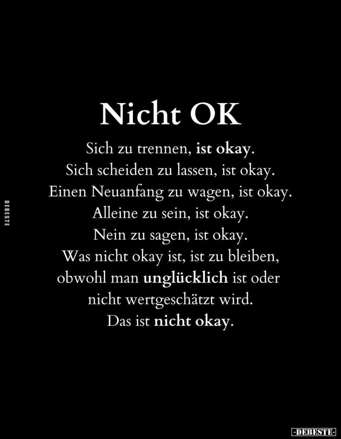 Nicht OK.
Sich zu trennen, ist okay.
Sich scheiden zu lassen, ist okay.
Einen Neuanfang zu wagen, ist okay.
Alleine zu se...