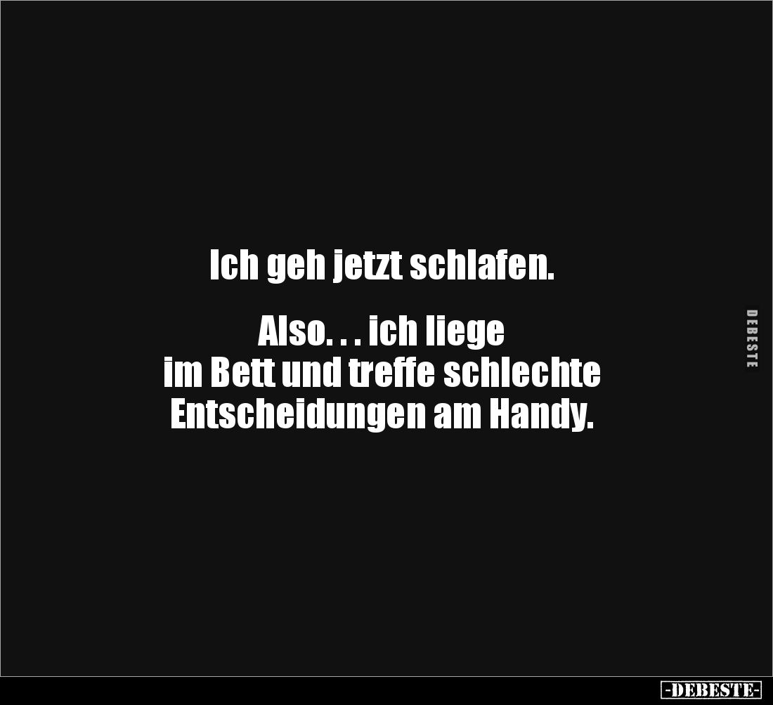Ich geh jetzt schlafen.
Also. . . ich liege
im Bett und treffe schlechte
Entscheidungen am Handy.