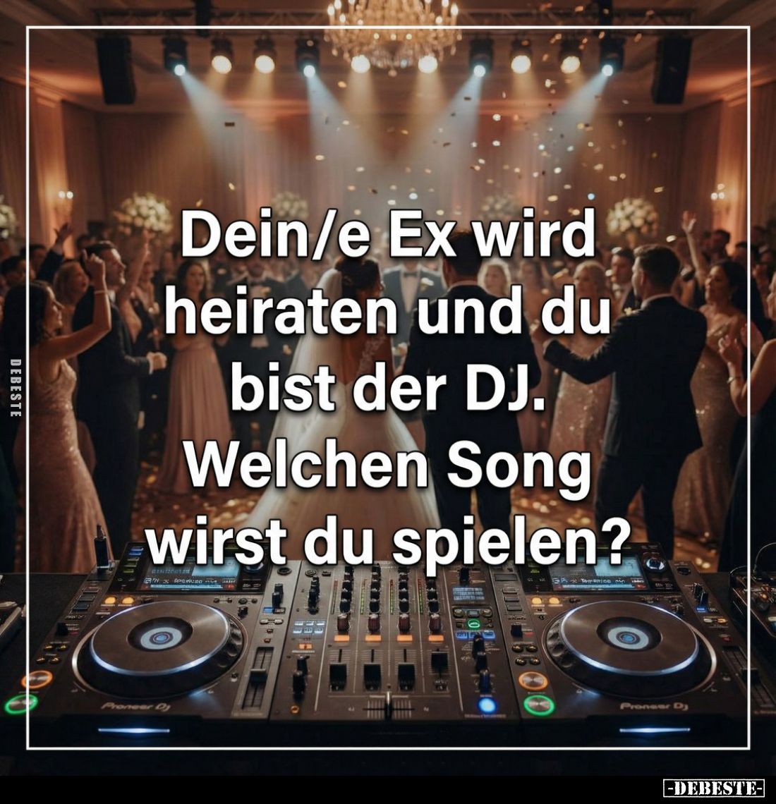 Dein/e Ex wird heiraten und du bist der DJ.
Welchen Song wirst du spielen?