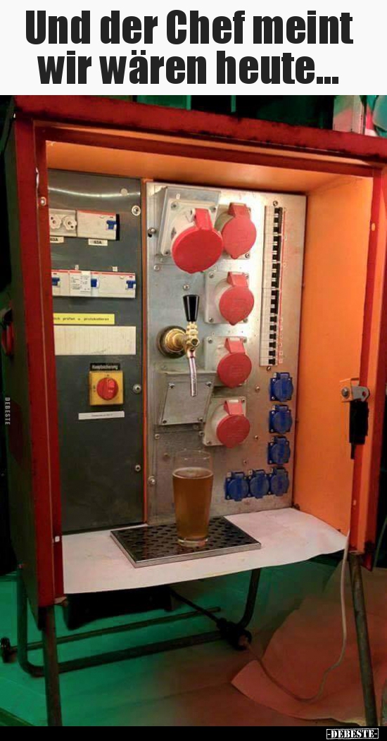 Und der Chef meint wir wären heute...