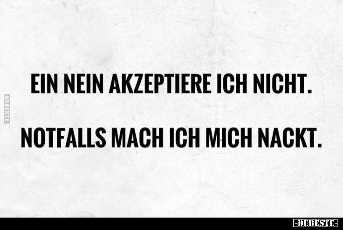 Ein Nein akzeptiere ich nicht.
Notfalls mach ich mich nackt.