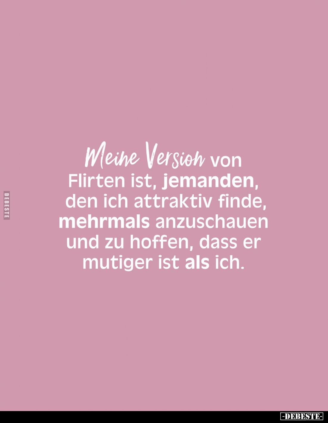 Meine Version von Flirten ist, jemanden, den ich attraktiv finde, mehrmals anzuschauen und zu hoffen, dass er mutiger ist als...