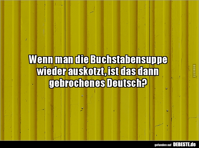 Wenn man die Buchstabensuppe wieder auskotzt, ist das.. - Lustige Bilder | DEBESTE.de