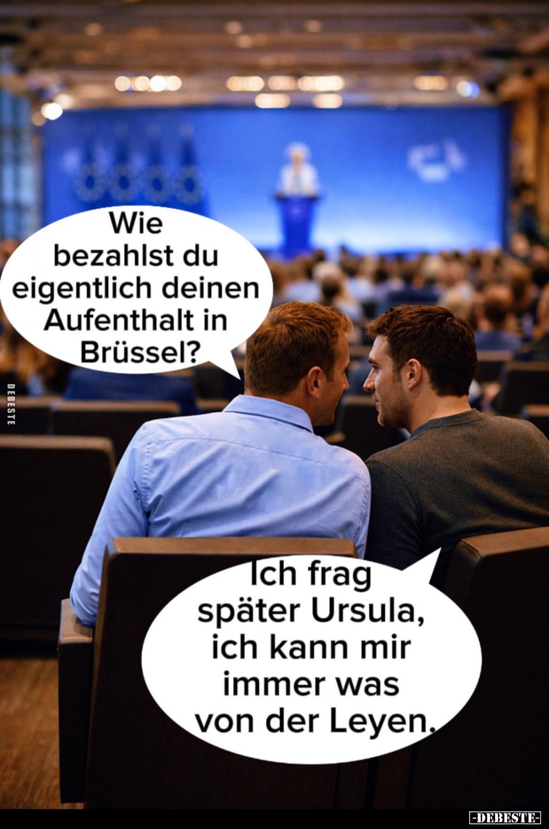 Wie bezahlst du eigentlich deinen Aufenthalt in Brüssel?
-
Ich frag später Ursula, ich kann mir immer was von der Leyen.