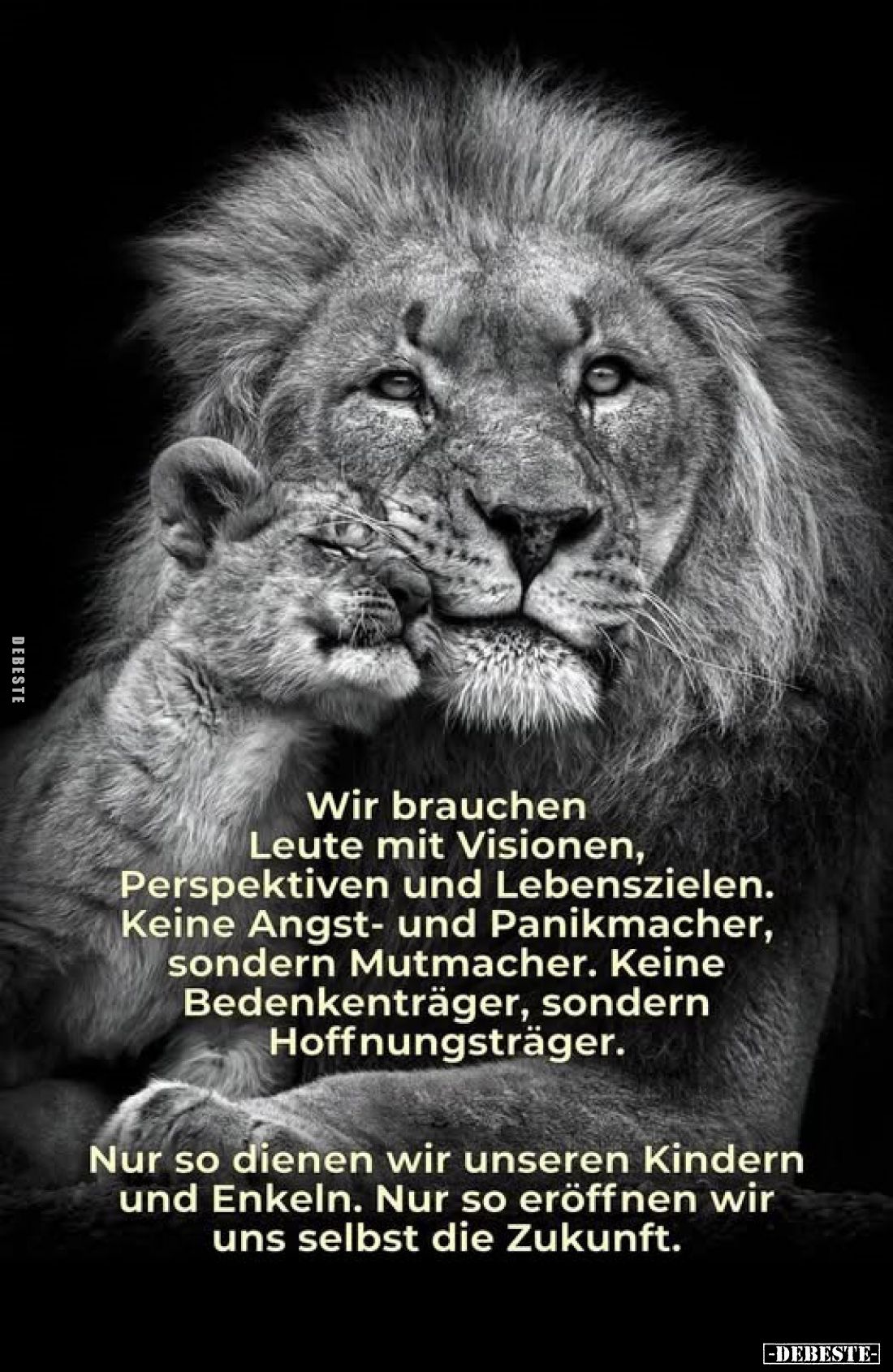 Wir brauchen Leute mit Visionen, Perspektiven und Lebenszielen. Keine Angst- und Panikmacher, sondern Mutmacher. Keine Bedenk...
