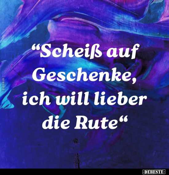 "Schei*ß auf Geschenke, ich will lieber die Rute.".. - Lustige Bilder | DEBESTE.de