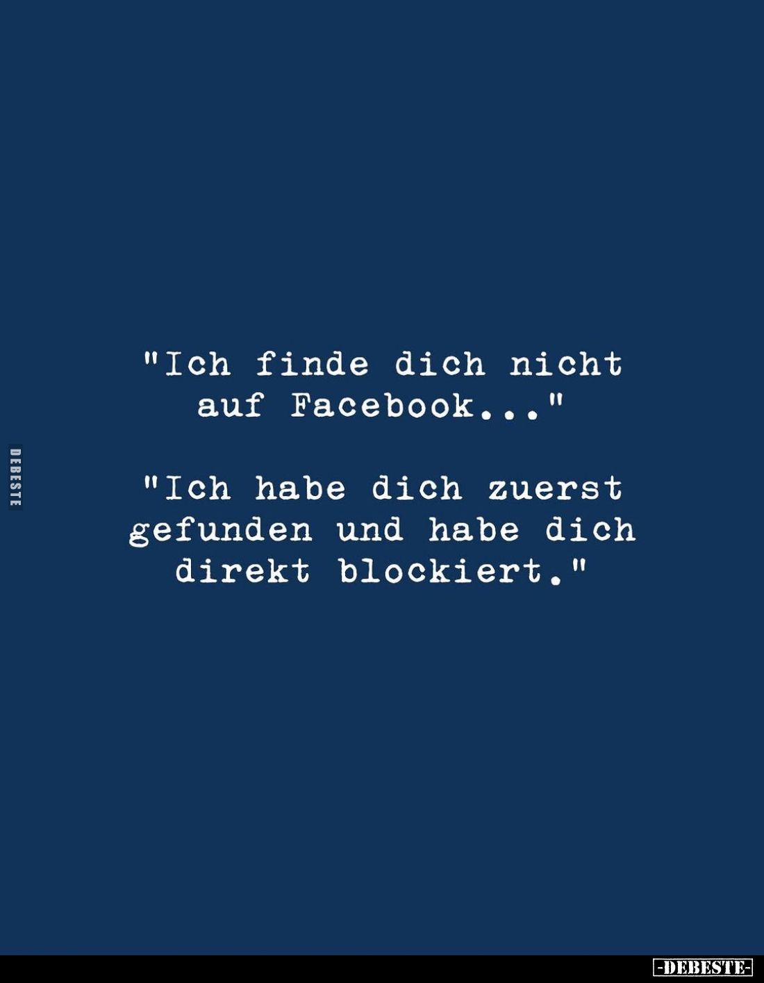 "Ich finde dich nicht auf Facebook..." -
"Ich habe dich zuerst gefunden und habe dich direkt blockiert."