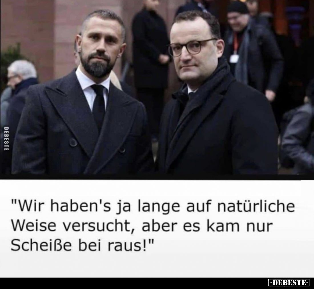 "Wir haben's ja lange auf natürliche Weise versucht, aber es kam nur Scheiße bei raus!"