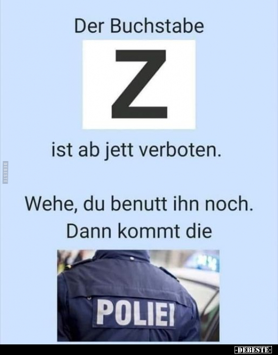Der Buchstabe Z ist ab jett verboten. Wehe, du benutt ihn noch. Dann kommt die POLIEI