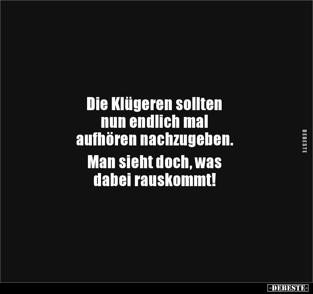 Die Klügeren sollten nun endlich mal aufhören.. - Lustige Bilder | DEBESTE.de