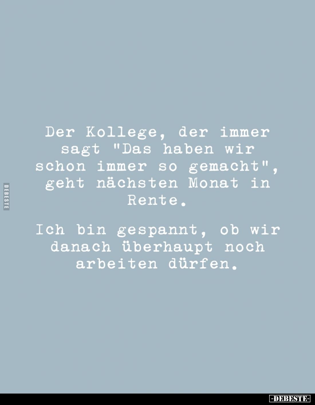 Der Kollege, der immer sagt "Das haben wir schon immer so gemacht", geht nächsten Monat in Rente. Ich bin gespannt,...