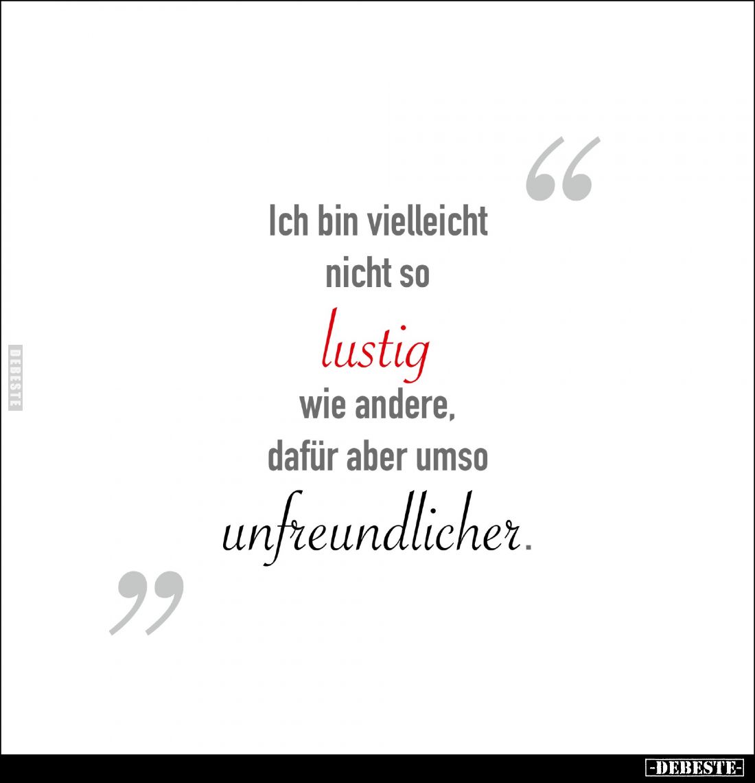 Ich bin vielleicht nicht so lustig wie andere, dafür aber umso unfreundlicher.