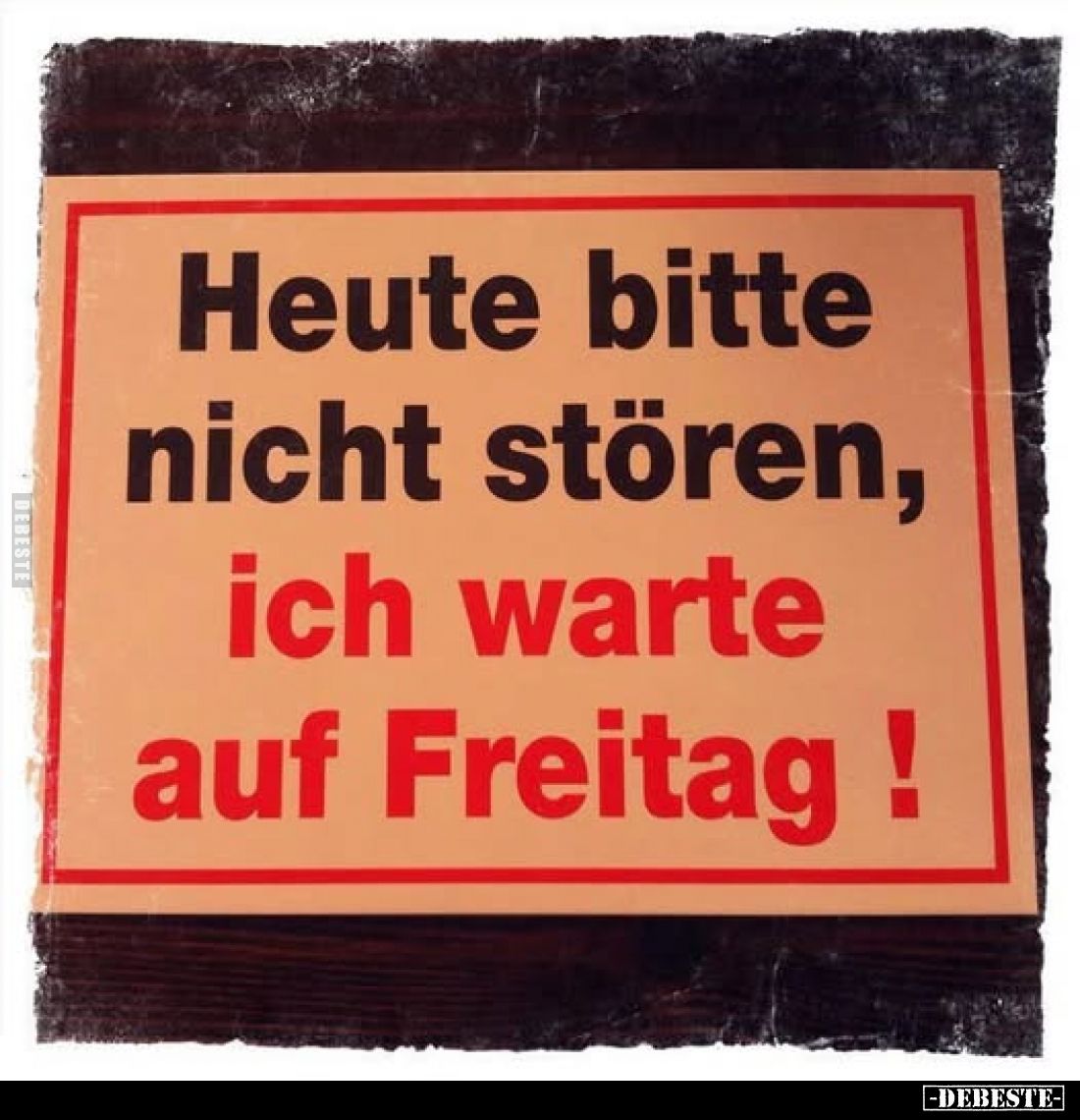Heute bitte nicht stören,
ich warte auf Freitag !