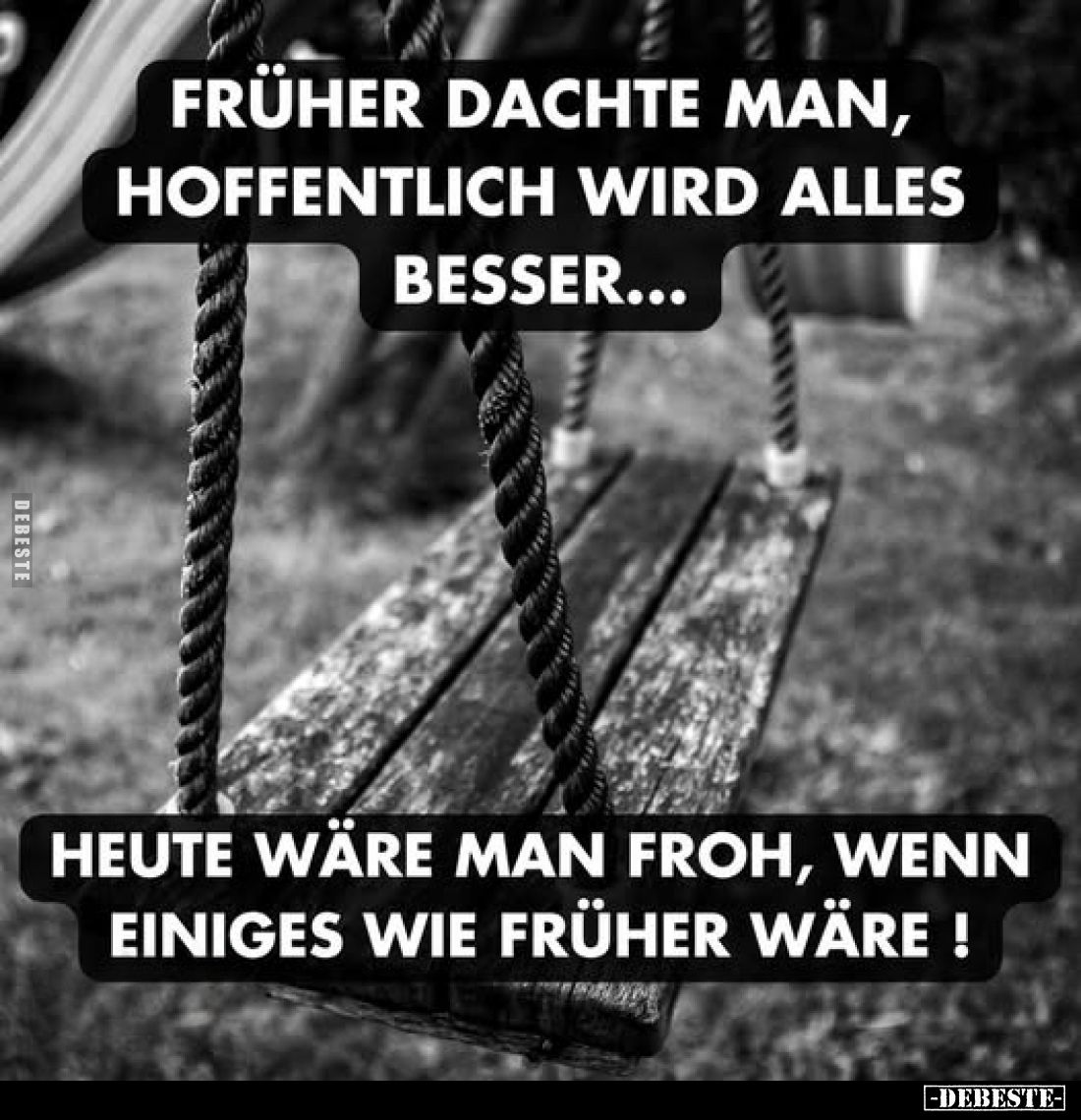 Früher dachte man, hoffentlich wird alles besser...
Heute wäre man froh, wenn einiges wie früher wäre!