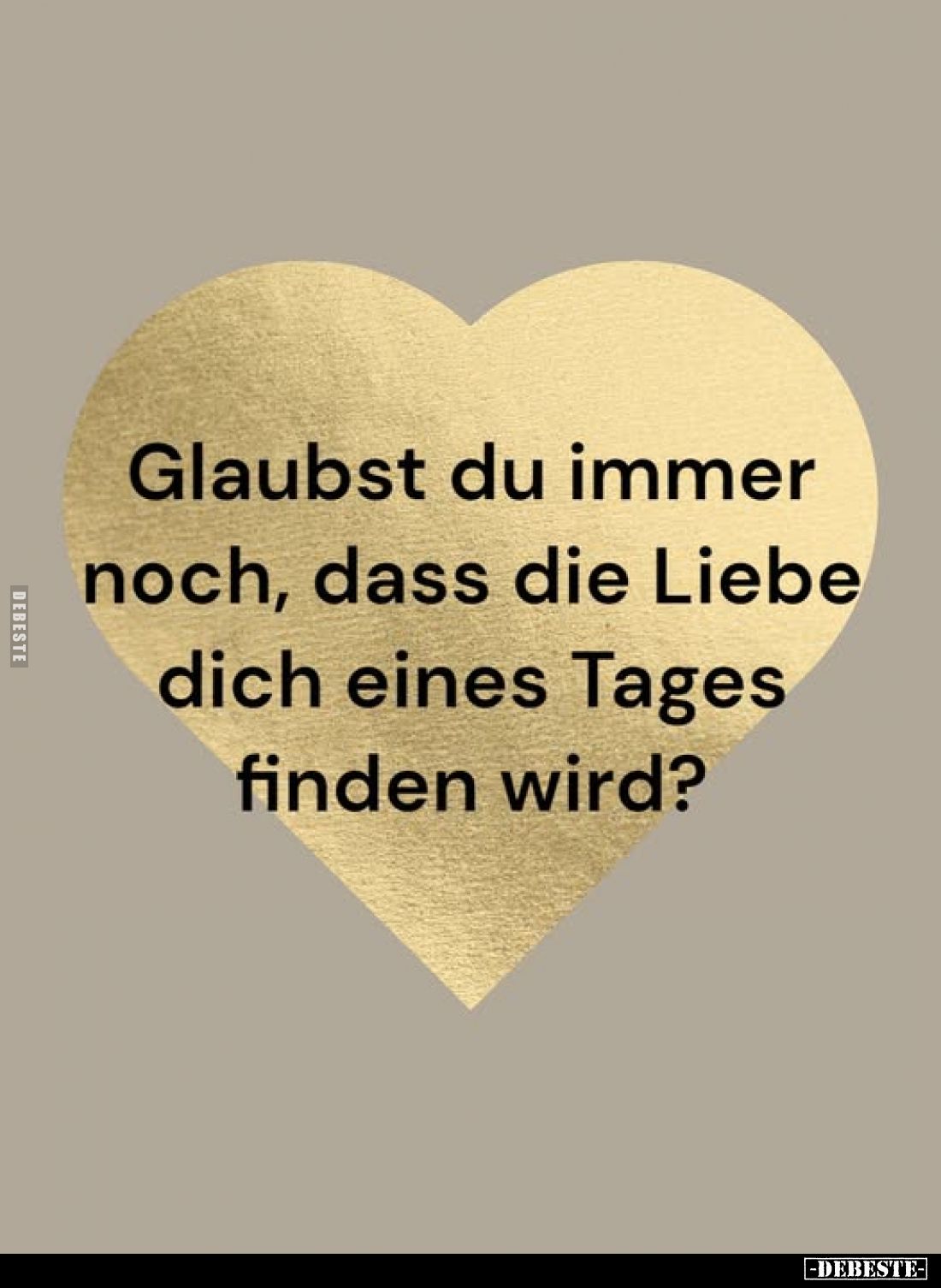 Glaubst du immer noch, dass die Liebe dich eines Tages finden wird?