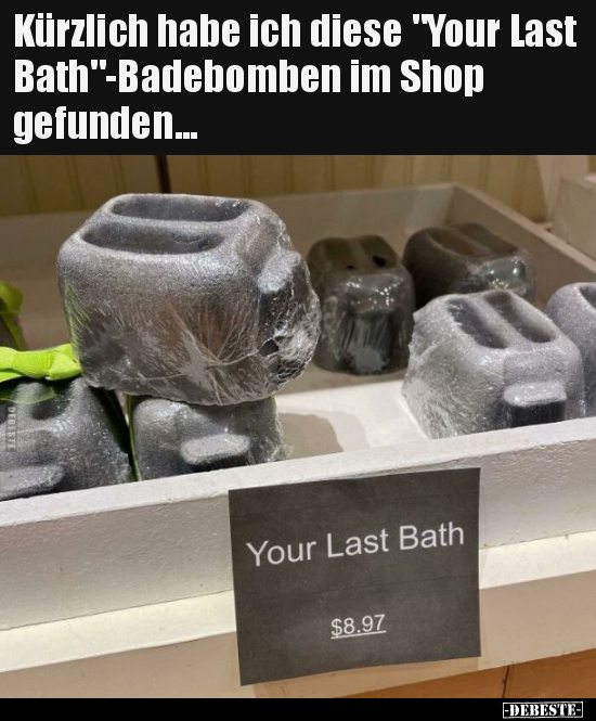 Kürzlich habe ich diese "Your Last Bath"-Badebomben im Shop.. - Lustige Bilder | DEBESTE.de
