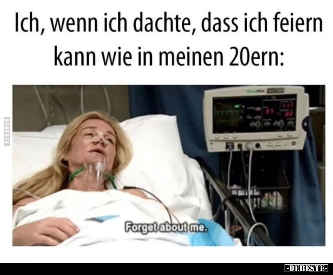 Ich, wenn ich dachte, dass ich feiern kann wie in meinen 20ern:
Forget about me.