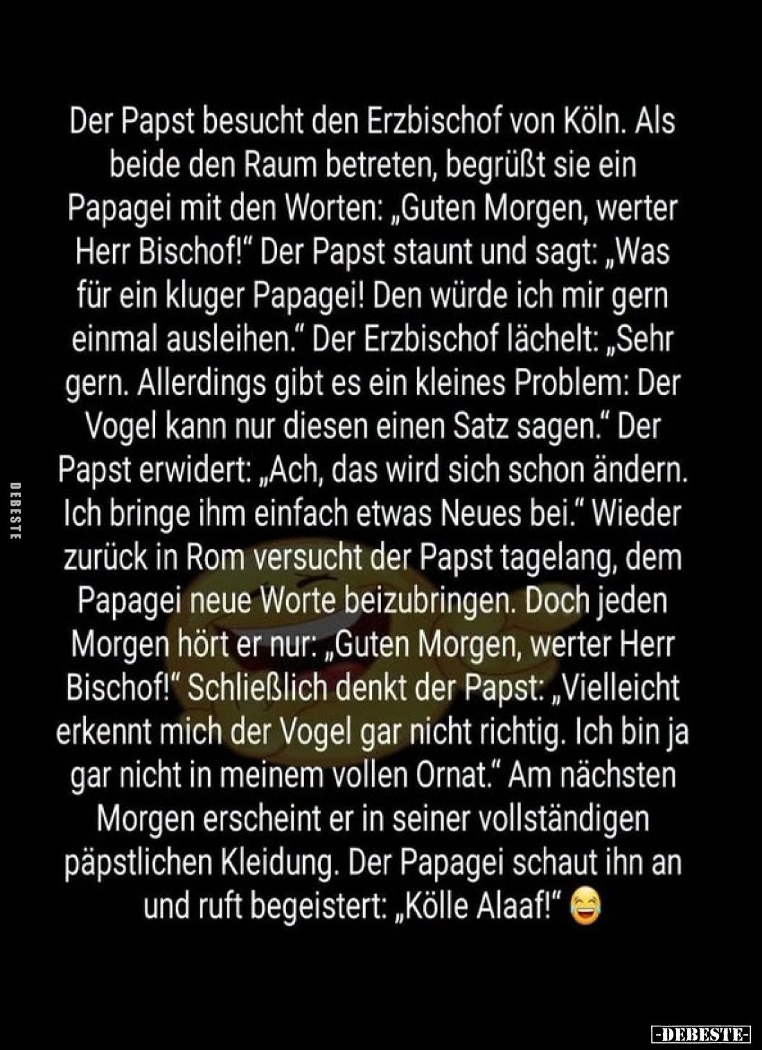 Der Papst besucht den Erzbischof von Köln. Als beide den Raum betreten, begrüßt sie ein Papagei mit den Worten: „Guten Morgen...