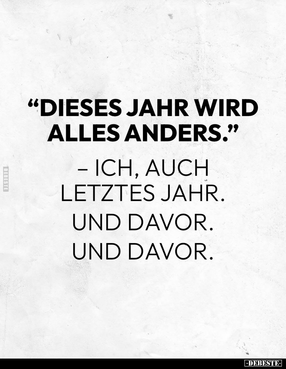 Dieses Jahr wird alles anders.
– Ich, auch letztes Jahr. Und davor. Und davor.