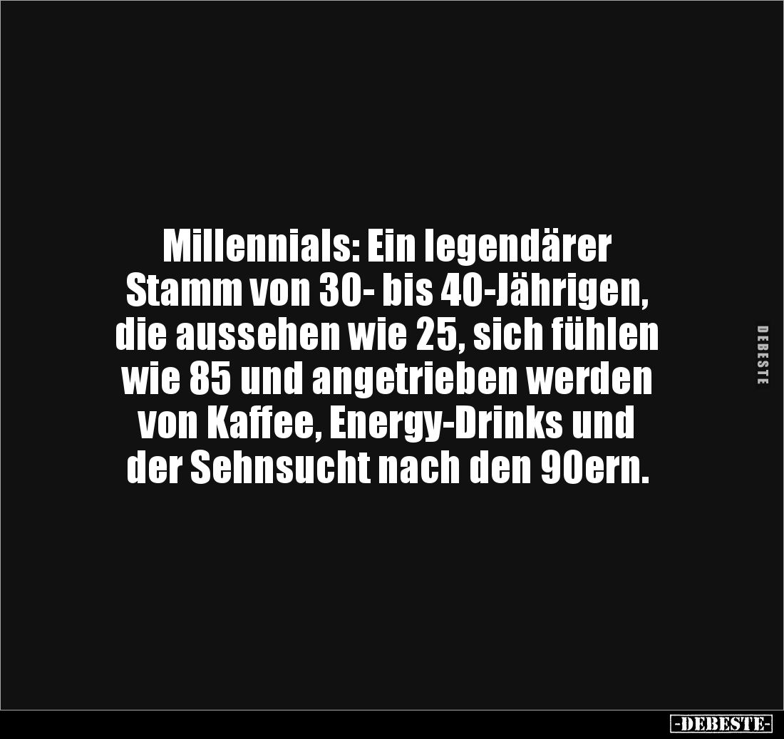 Millennials: Ein legendärer 
Stamm von 30- bis 40-Jährigen, 
die aussehen wie 25, sich fühlen 
wie 85 und angetrieben werd...